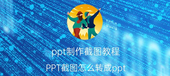 ppt制作截图教程 PPT截图怎么转成ppt